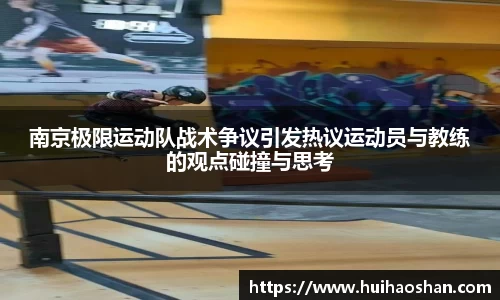 南京极限运动队战术争议引发热议运动员与教练的观点碰撞与思考