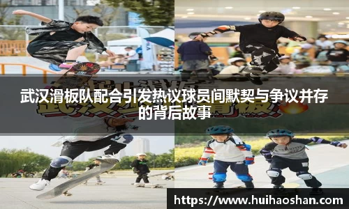 武汉滑板队配合引发热议球员间默契与争议并存的背后故事